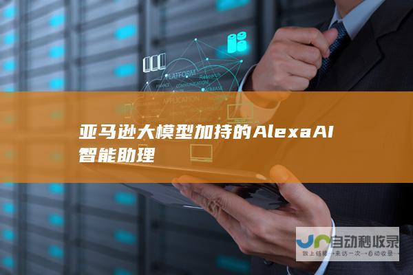 亚马逊大模型加持的AlexaAI智能助理