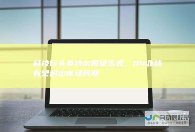 科技巨头英特尔展望乐观，Q4业绩有望超出市场预期