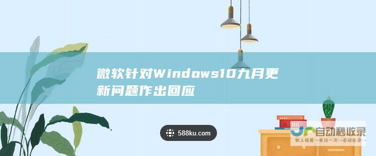 微软针对Windows 10九月更新问题作出回应