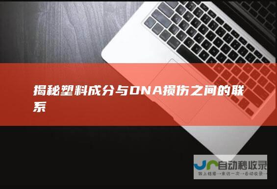 揭秘塑料成分与DNA损伤之间的联系