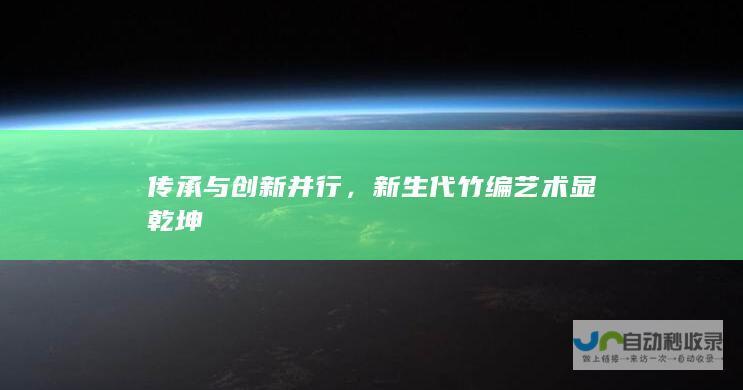 传承与创新并行，新生代竹编艺术显乾坤