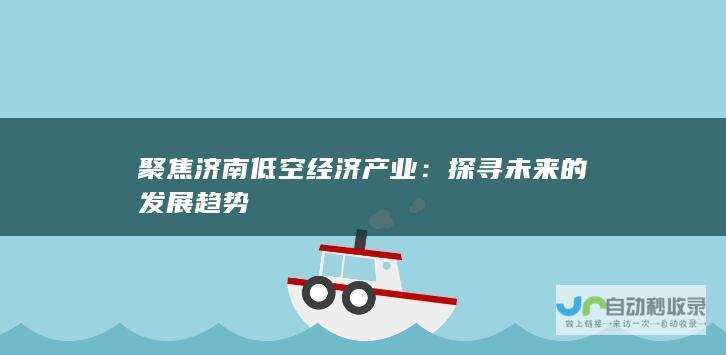 聚焦济南低空经济产业：探寻未来的发展趋势