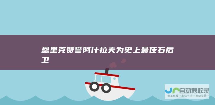 恩里克赞誉阿什拉夫为史上最佳右后卫