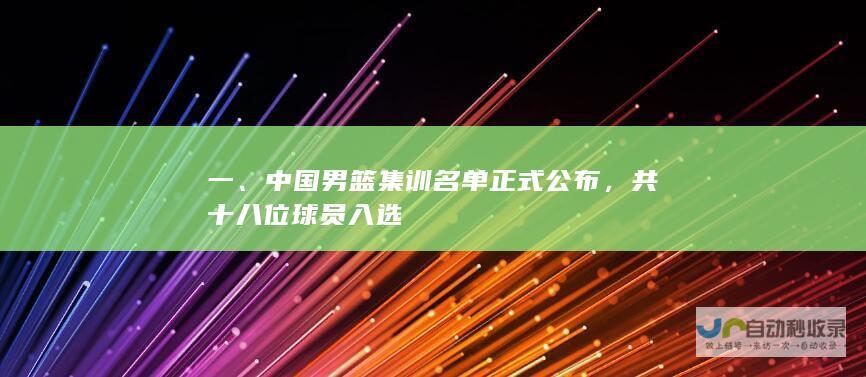 一、中国男篮集训名单正式公布，共十八位球员入选