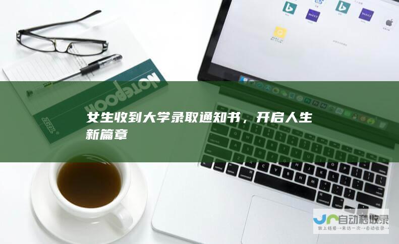 女生收到大学录取通知书，开启人生新篇章