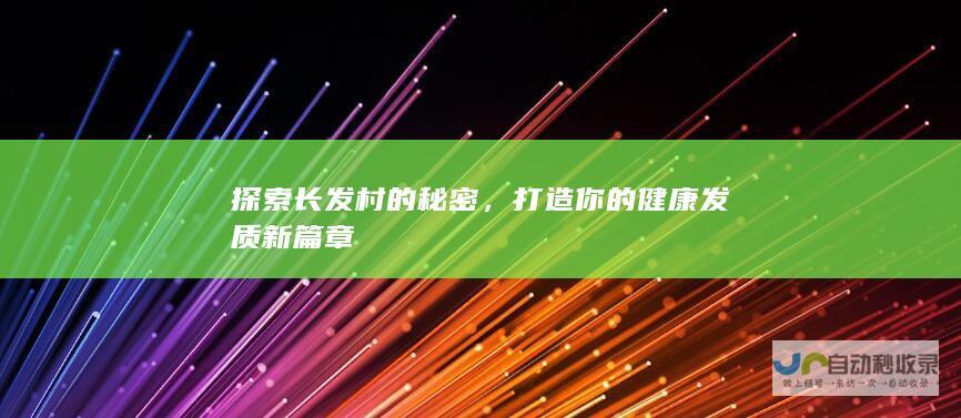 探索长发村的秘密，打造你的健康发质新篇章