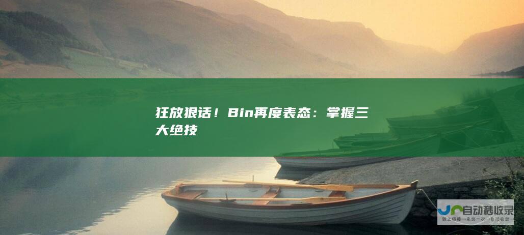 狂放狠话！Bin再度表态：掌握三大绝技