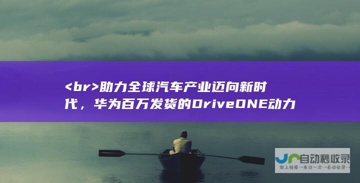 <br> 助力全球汽车产业迈向新时代，华为百万发货的DriveONE动力总成闪耀科技之光 <br> 智能科技重塑汽车产业，华为智能电动DriveONE动力总成达成百万发货成就瞩目 <br> 探索智能驾驶未来，华为百万发货里程碑为汽车产业发展再添动力。