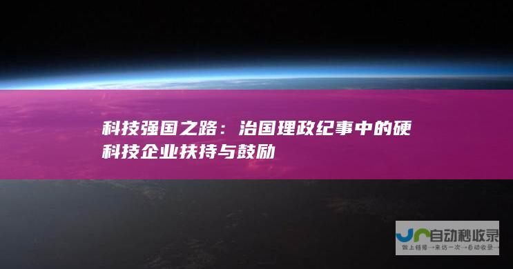 科技强国之路：治国理政纪事中的硬科技企业扶持与鼓励