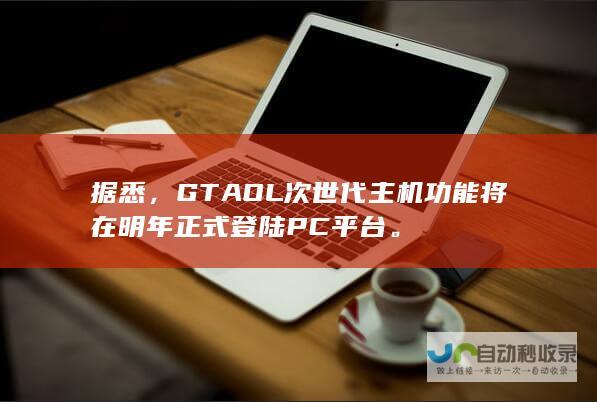 据悉，GTAOL次世代主机功能将在明年正式登陆PC平台。