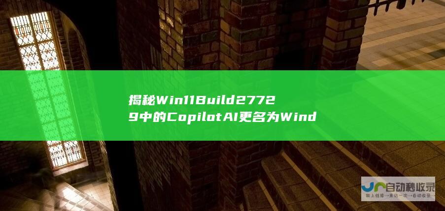 揭秘 Win11 Build 27729 中的 Copilot AI 更名为 Windows Intelligence 的背后故事