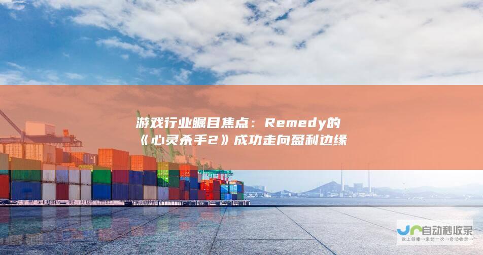 游戏行业瞩目焦点：Remedy的《心灵杀手 2》成功走向盈利边缘