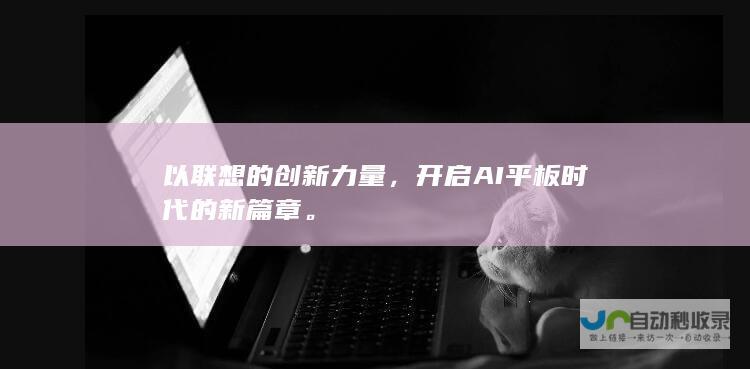 以联想的创新力量，开启AI平板时代的新篇章。