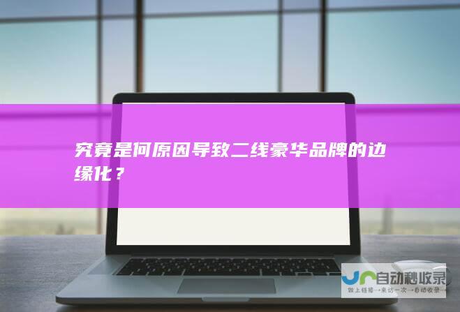 究竟是何原因导致二线豪华品牌的边缘化？