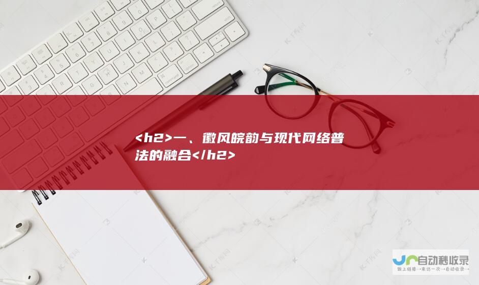 <h2>  一、徽风皖韵与现代网络普法的融合 </h2>