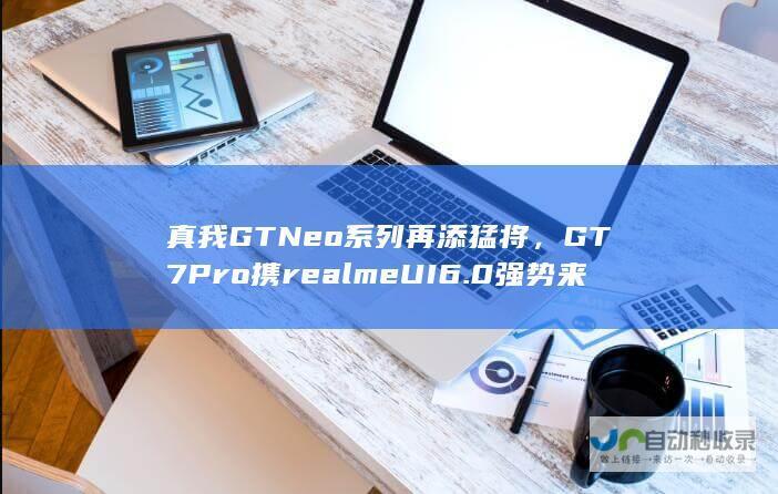 真我GT Neo系列再添猛将，GT7 Pro携realme UI 6.0强势来袭，开启四年系统更新维护时代