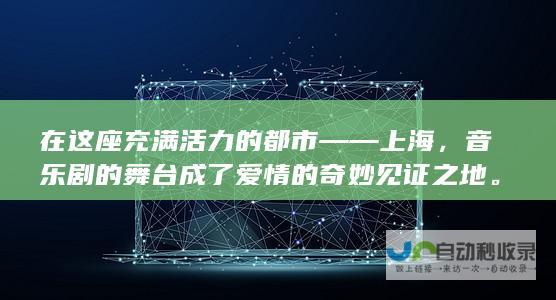 在这座充满活力的都市——上海，音乐剧的舞台成了爱情的奇妙见证之地。