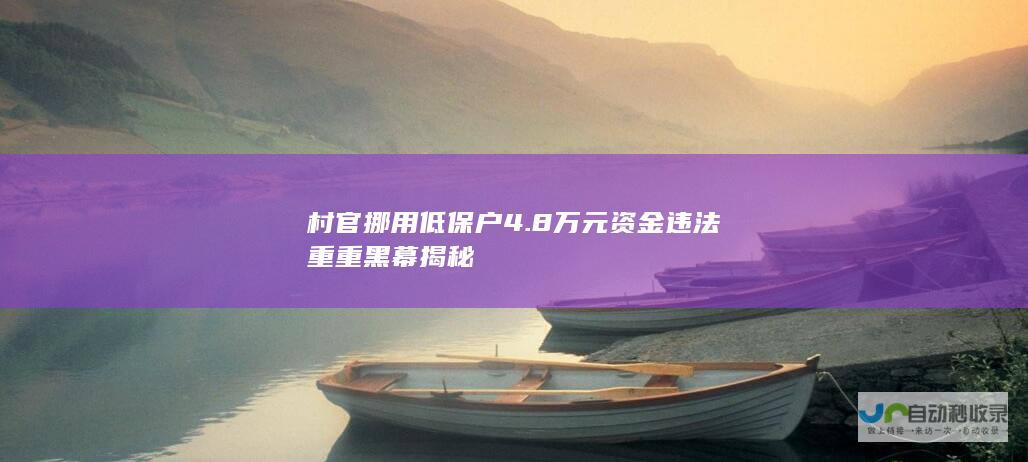 村官挪用低保户4.8万元资金违法重重黑幕揭秘