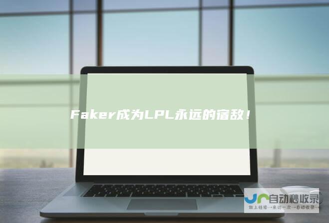 Faker成为LPL永远的宿敌！