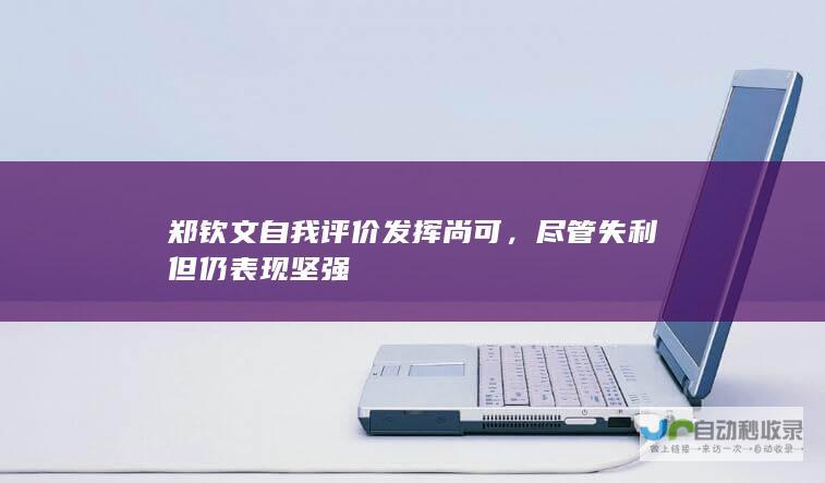 郑钦文自我评价发挥尚可，尽管失利但仍表现坚强