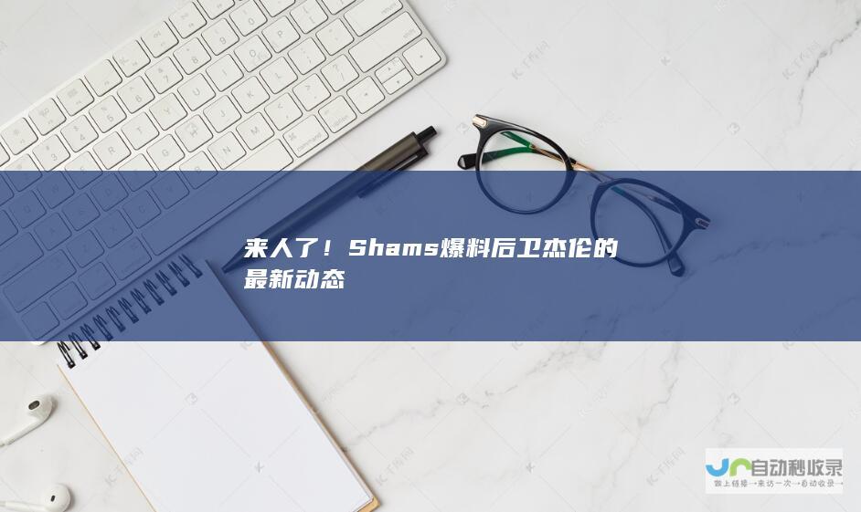 来人了！Shams爆料后卫杰伦的最新动态