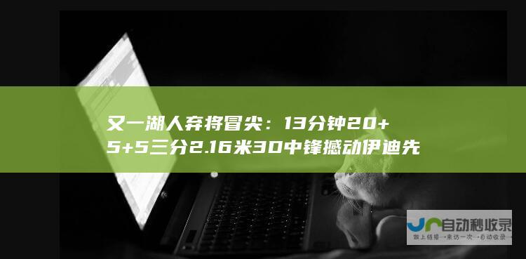 又一湖人弃将冒尖：13分钟20+5+5三分 2.16米3D中锋撼动伊迪先发