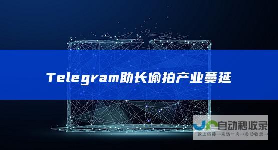 Telegram助长偷拍产业蔓延