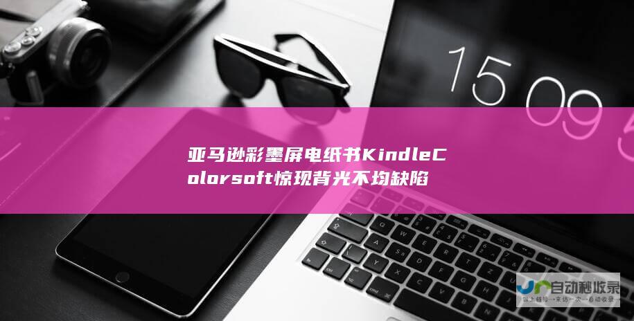 亚马逊彩墨屏电纸书Kindle Colorsoft惊现背光不均缺陷