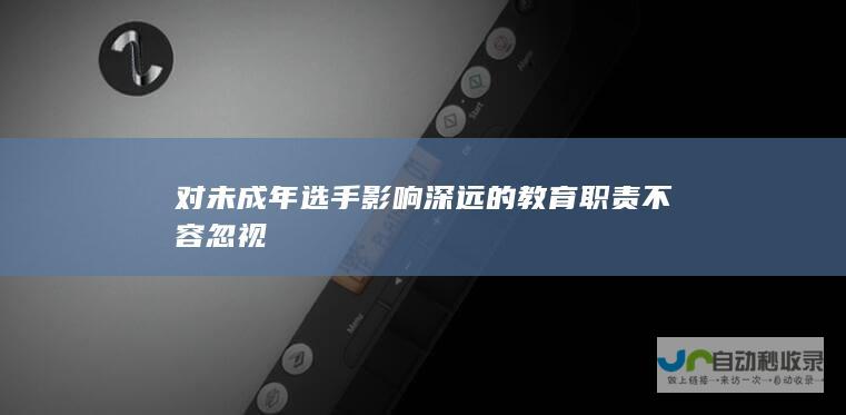 对未成年选手影响深远的教育职责不容忽视