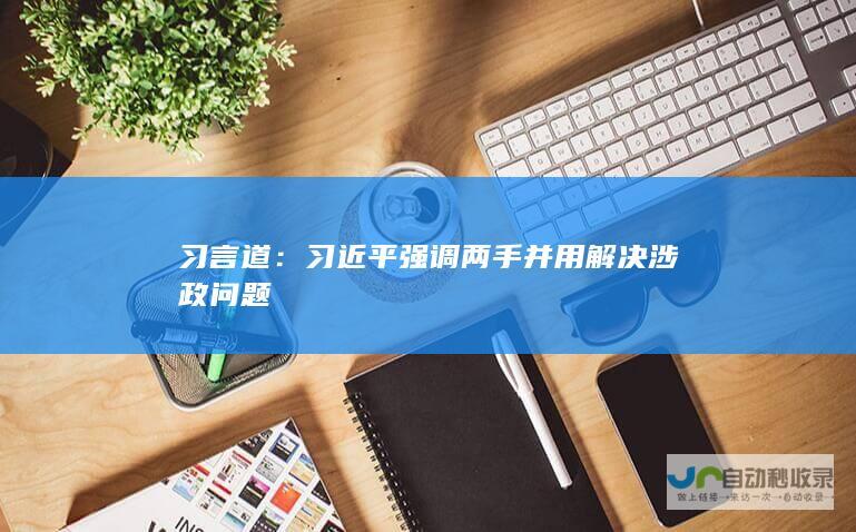 习言道：习近平强调两手并用解决涉政问题