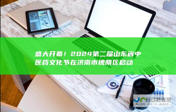 盛大开幕！2024第二届山东省中医药文化节在济南市槐荫区启动