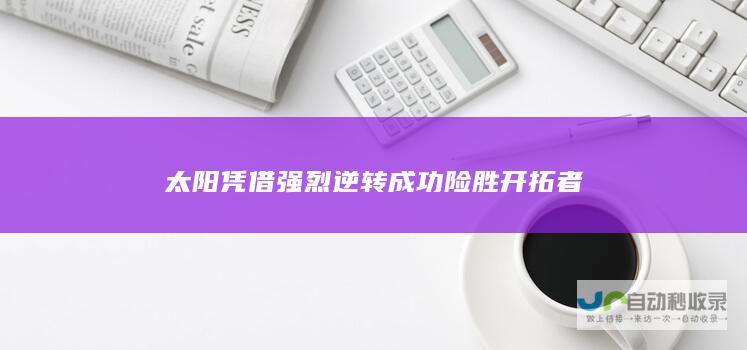 太阳凭借强烈逆转成功险胜开拓者