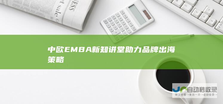 中欧EMBA新知讲堂助力品牌出海策略