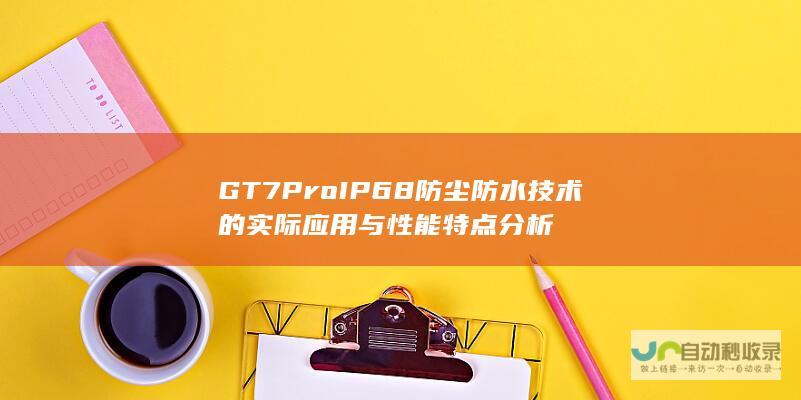 GT7 Pro IP68防尘防水技术的实际应用与性能特点分析