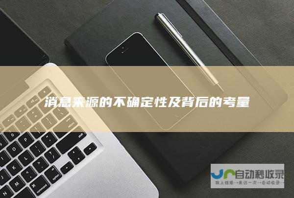 消息来源的不确定性及背后的考量