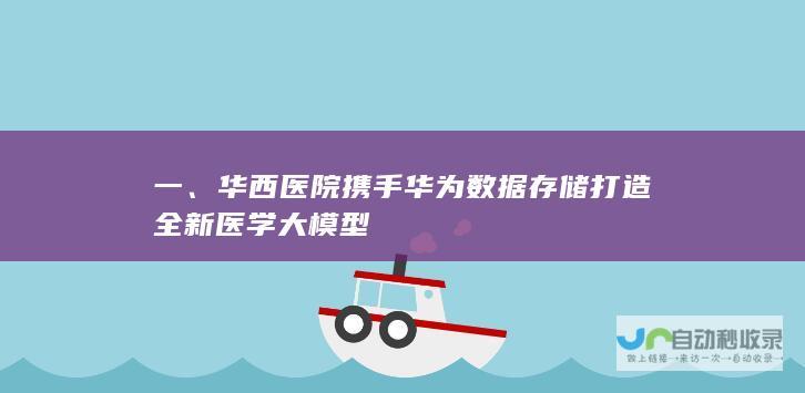 一、华西医院携手华为数据存储打造全新医学大模型