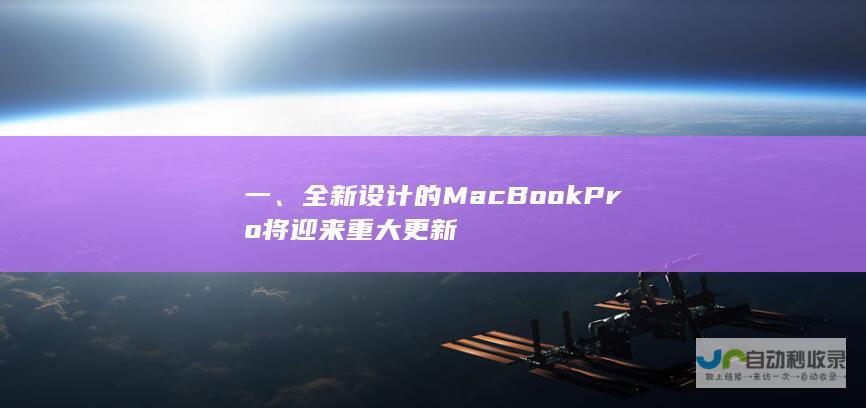 一、全新设计的MacBook Pro将迎来重大更新