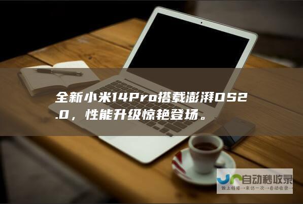 全新小米14 Pro搭载澎湃OS2.0，性能升级惊艳登场。