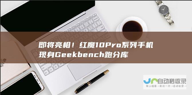 即将亮相！红魔10 Pro系列手机现身Geekbench跑分库