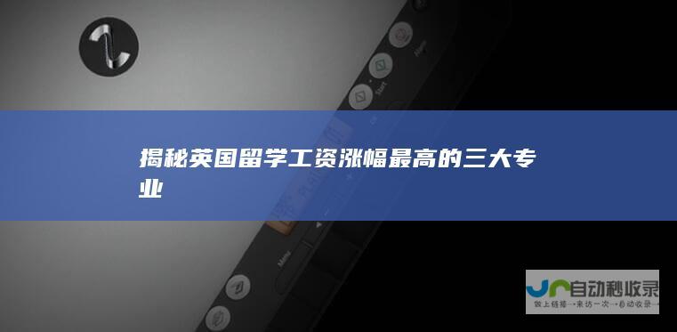 揭秘英国留学工资涨幅最高的三大专业