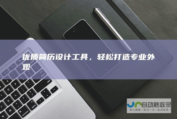 优质简历设计工具，轻松打造专业外观