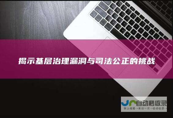 揭示基层治理漏洞与司法公正的挑战