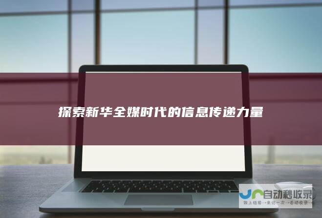 探索新华全媒时代的信息传递力量