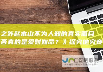 光环之外赵本山不为人知的真实面目，是否真的是爱财如命？》探究他究竟是个怎样的人。