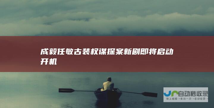 成毅任敏古装权谋探案新剧即将启动开机