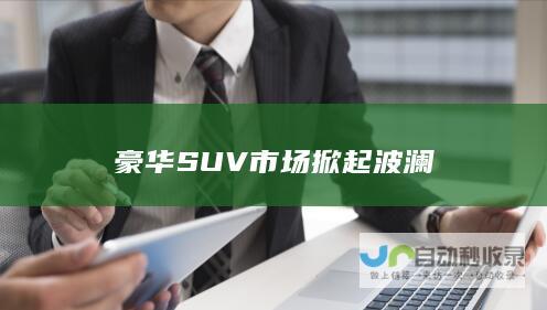 豪华SUV市场掀起波澜