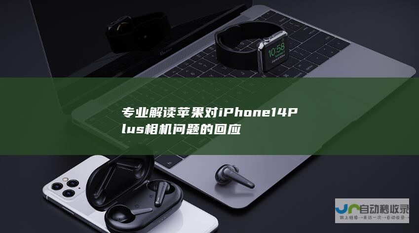 专业解读苹果对iPhone 14 Plus相机问题的回应