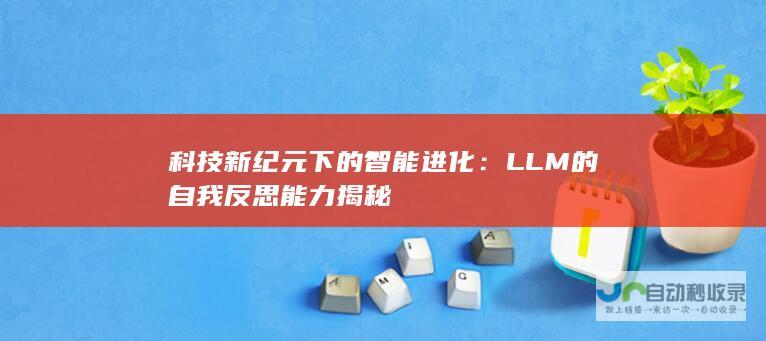 科技新纪元下的智能进化：LLM的自我反思能力揭秘