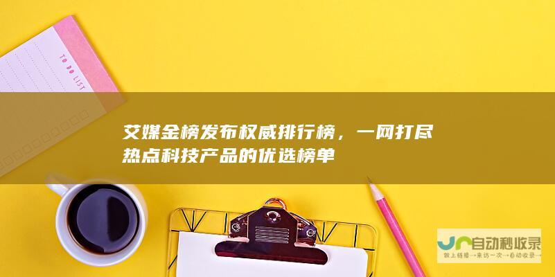 艾媒金榜发布权威排行榜，一网打尽热点科技产品的优选榜单