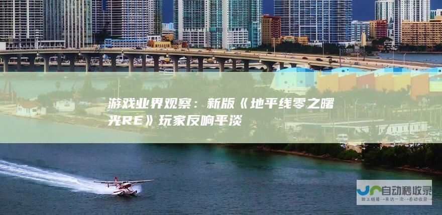 游戏业界观察：新版《地平线零之曙光RE》玩家反响平淡